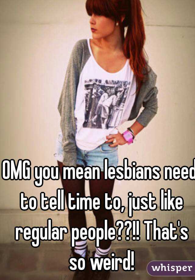 OMG you mean lesbians need to tell time to, just like regular people??!! That's so weird!