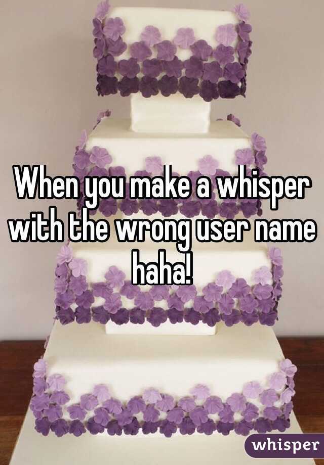 When you make a whisper with the wrong user name haha!
