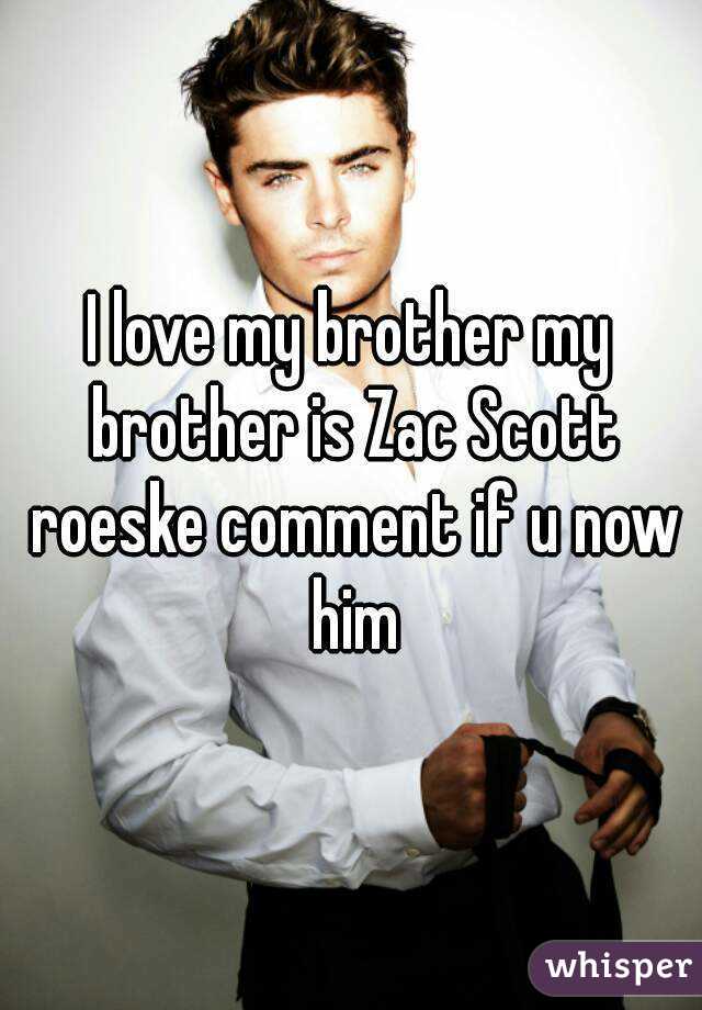 I love my brother my brother is Zac Scott roeske comment if u now him