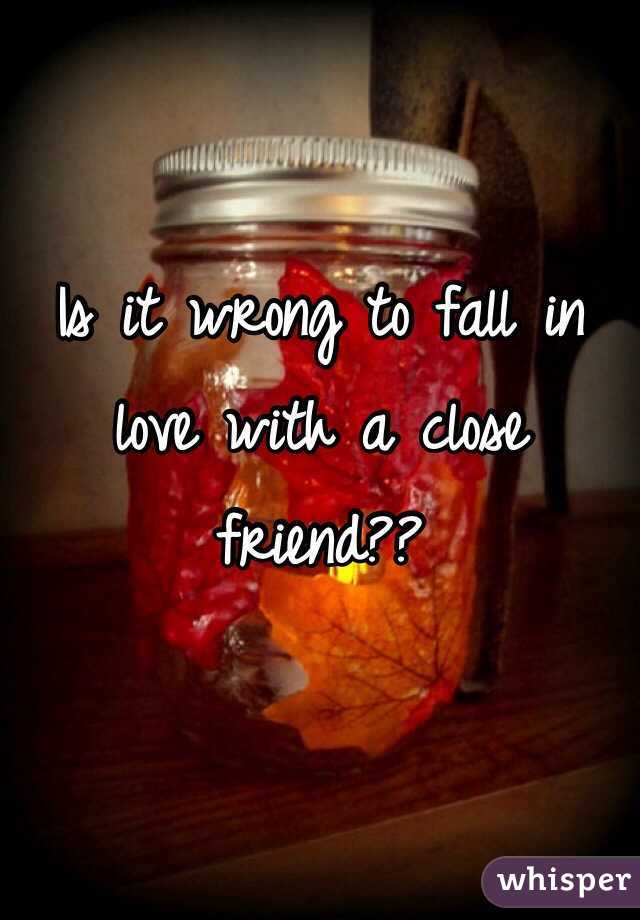 Is it wrong to fall in love with a close friend??