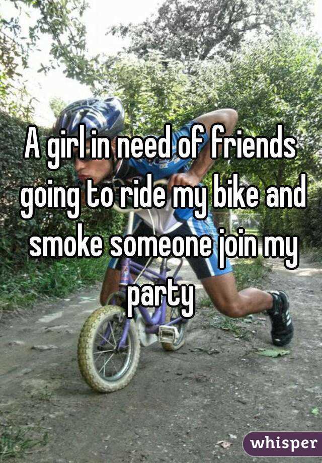 A girl in need of friends going to ride my bike and smoke someone join my party 