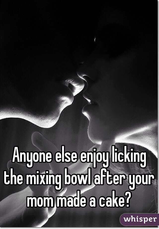 Anyone else enjoy licking the mixing bowl after your mom made a cake?