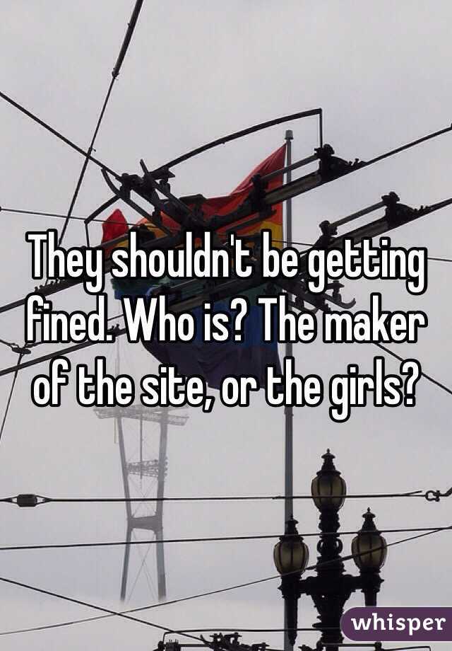 They shouldn't be getting fined. Who is? The maker of the site, or the girls?