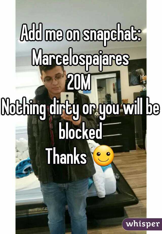 Add me on snapchat: Marcelospajares 
20M 
Nothing dirty or you will be blocked 
Thanks ☺