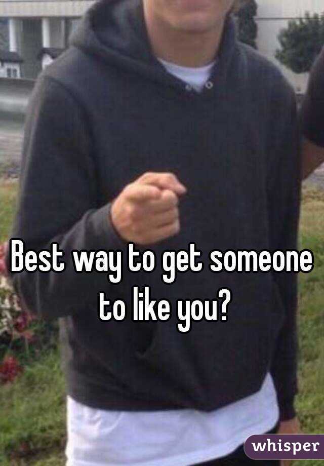 Best way to get someone to like you?