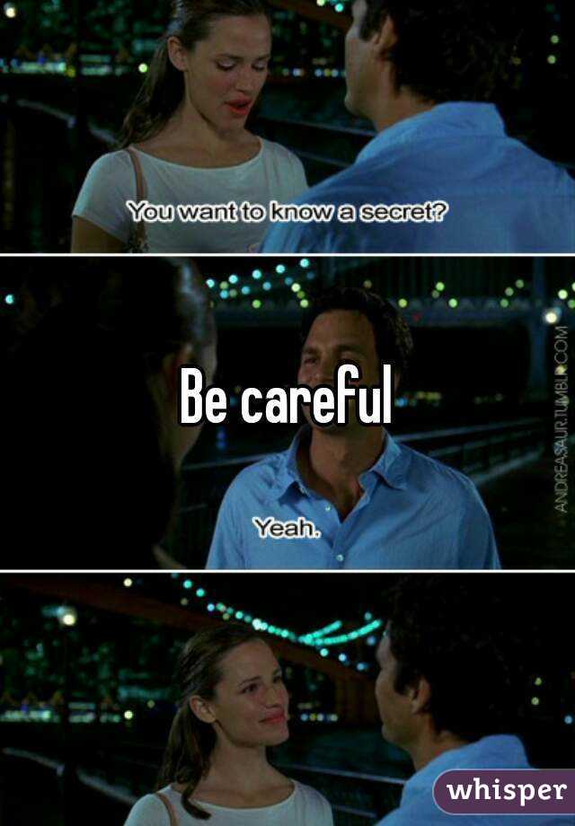 Be careful