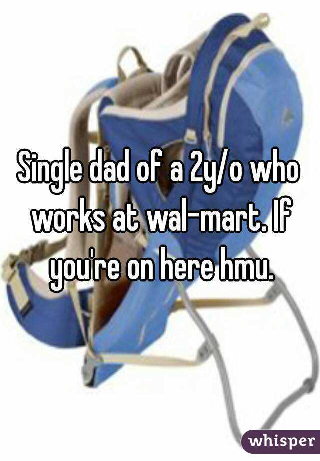 Single dad of a 2y/o who works at wal-mart. If you're on here hmu.