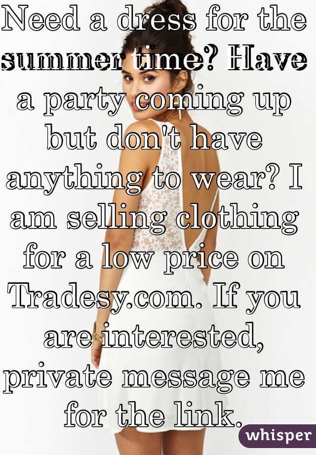 Need a dress for the summer time? Have a party coming up but don't have anything to wear? I am selling clothing for a low price on Tradesy.com. If you are interested, private message me for the link. 