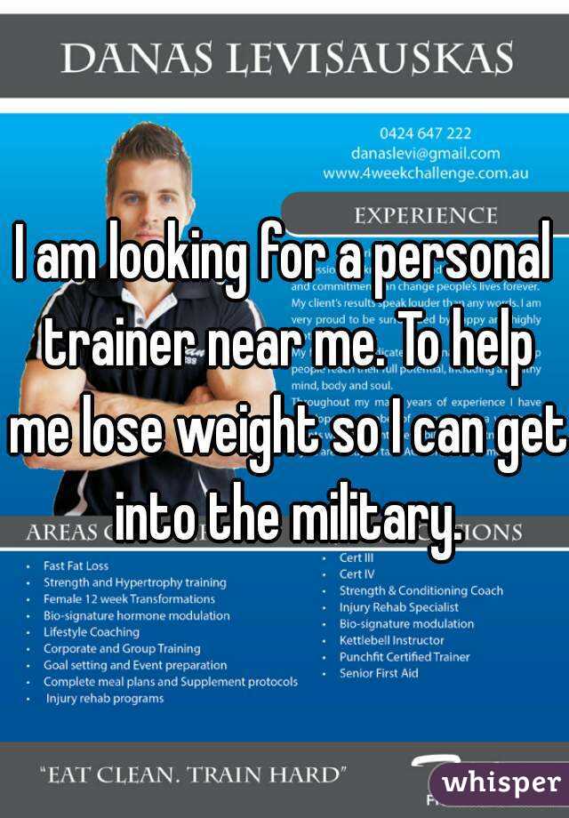 I am looking for a personal trainer near me. To help me lose weight so I can get into the military.