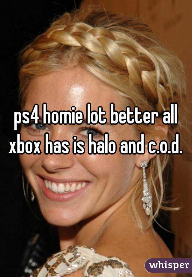 ps4 homie lot better all xbox has is halo and c.o.d. 