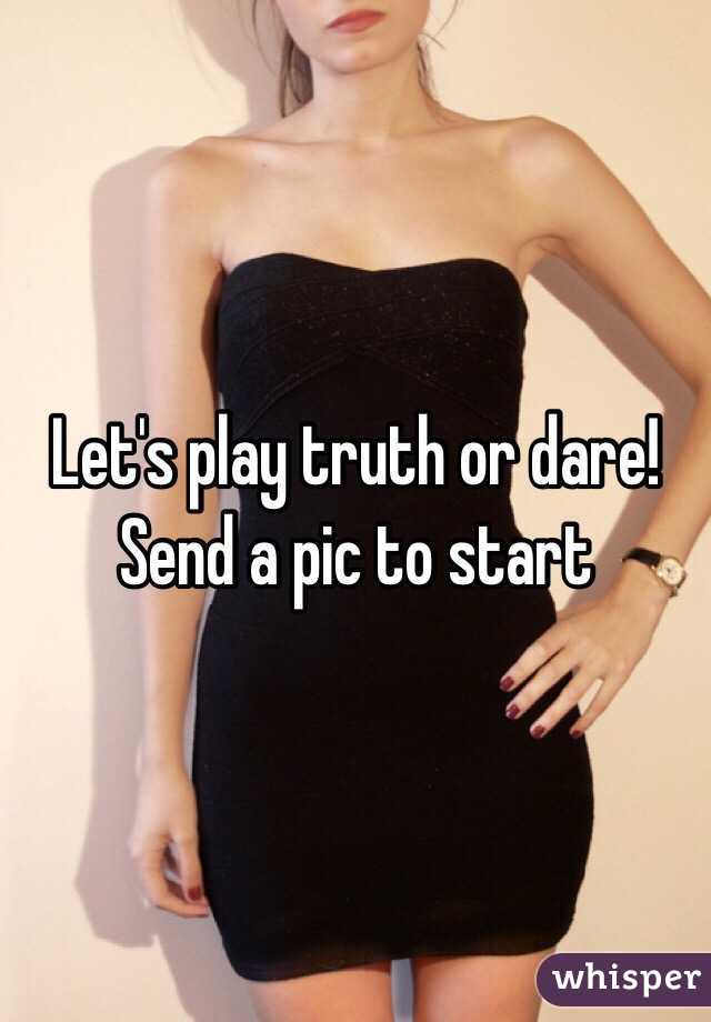 Let's play truth or dare! Send a pic to start