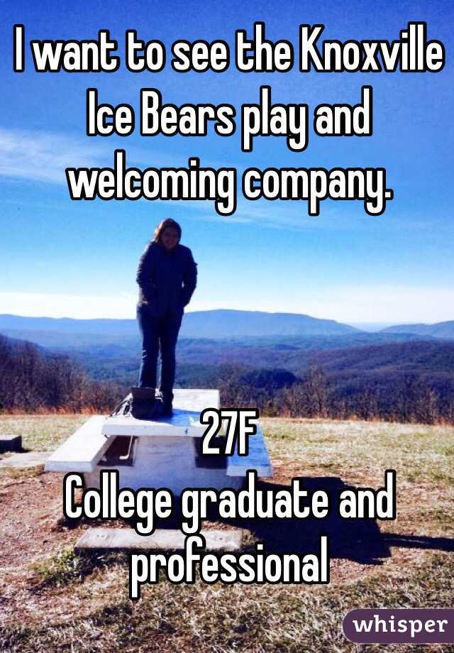 I want to see the Knoxville Ice Bears play and welcoming company.      
               


27F
College graduate and professional