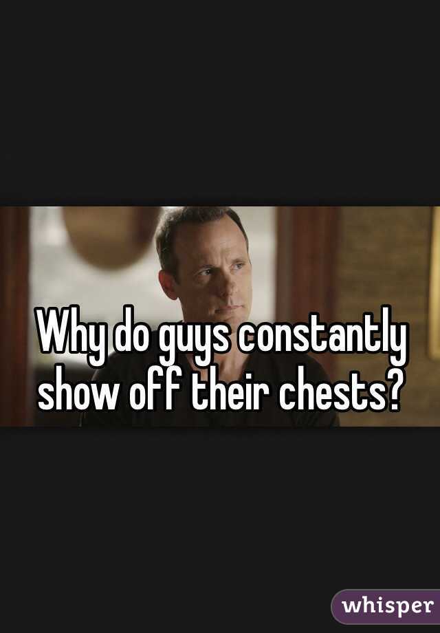 Why do guys constantly show off their chests? 