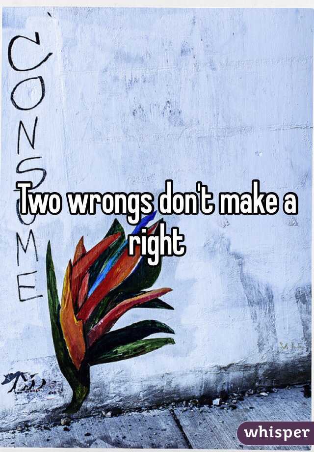 Two wrongs don't make a right