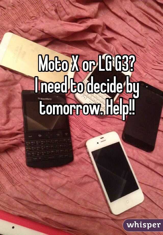 Moto X or LG G3? 
I need to decide by tomorrow. Help!!
