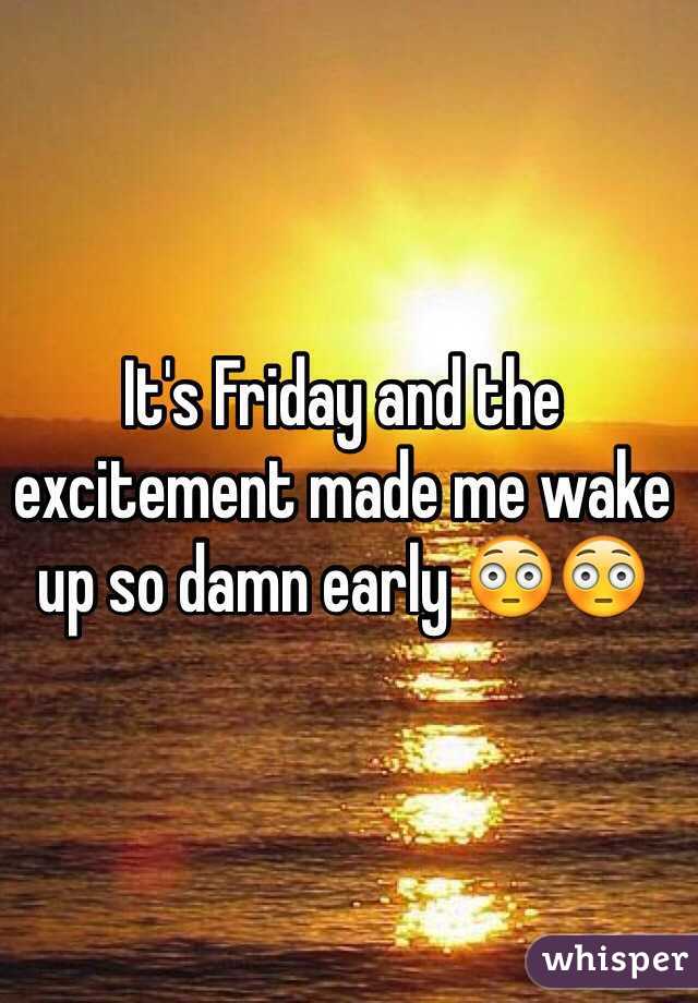 It's Friday and the excitement made me wake up so damn early 😳😳