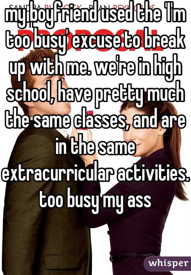 my boyfriend used the 'I'm too busy' excuse to break up with me. we're in high school, have pretty much the same classes, and are in the same extracurricular activities. 
too busy my ass