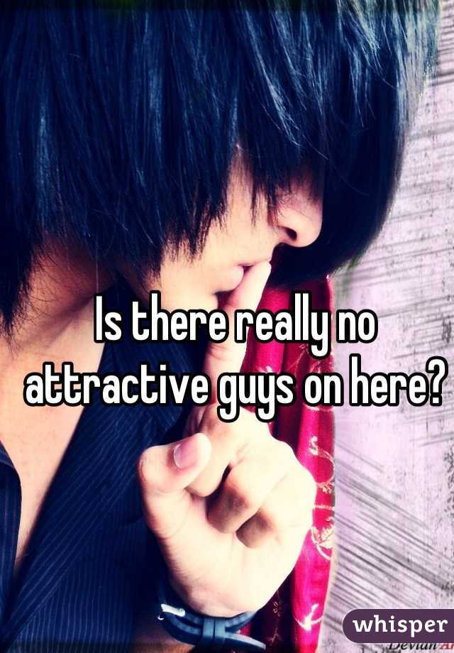 Is there really no attractive guys on here?