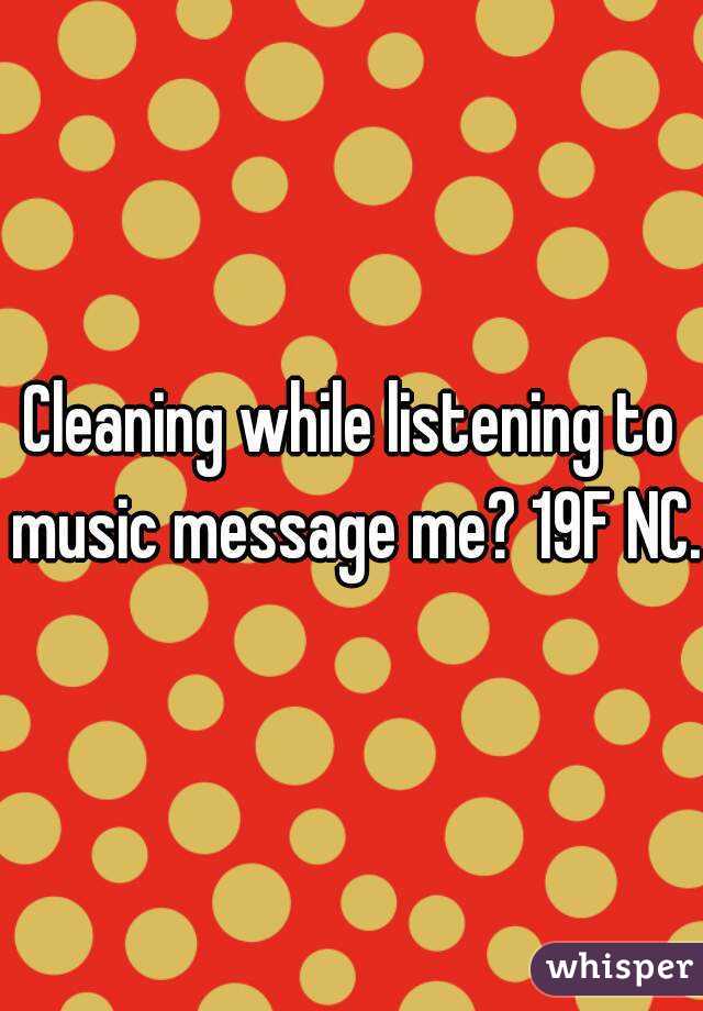 Cleaning while listening to music message me? 19F NC.