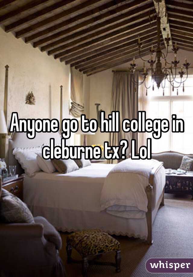 Anyone go to hill college in cleburne tx? Lol 