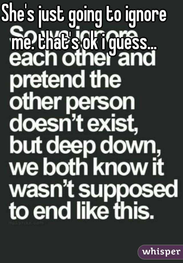 She's just going to ignore me. that's ok i guess... 