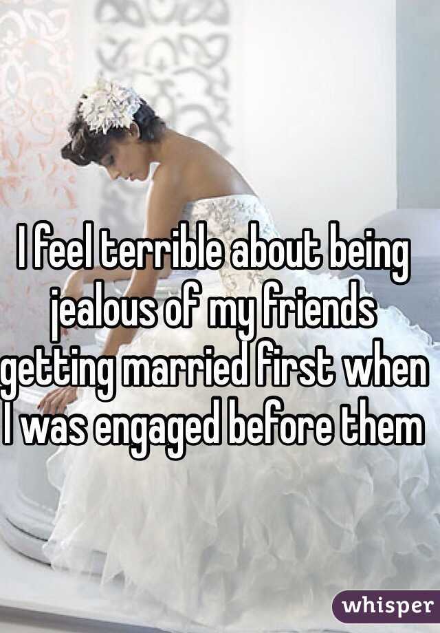 I feel terrible about being jealous of my friends getting married first when I was engaged before them