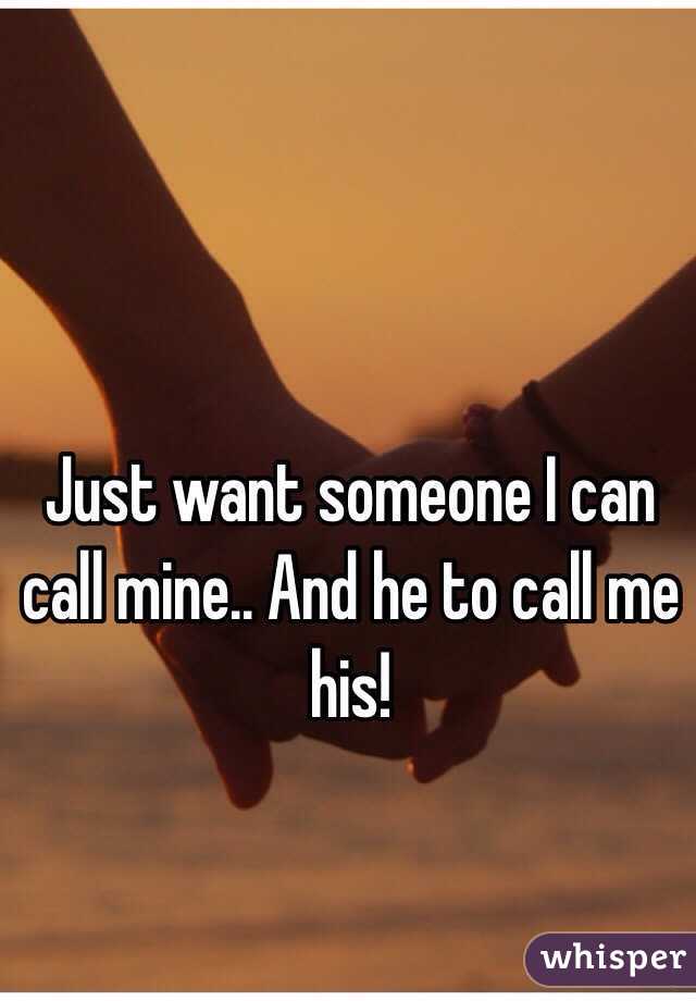 Just want someone I can call mine.. And he to call me his! 