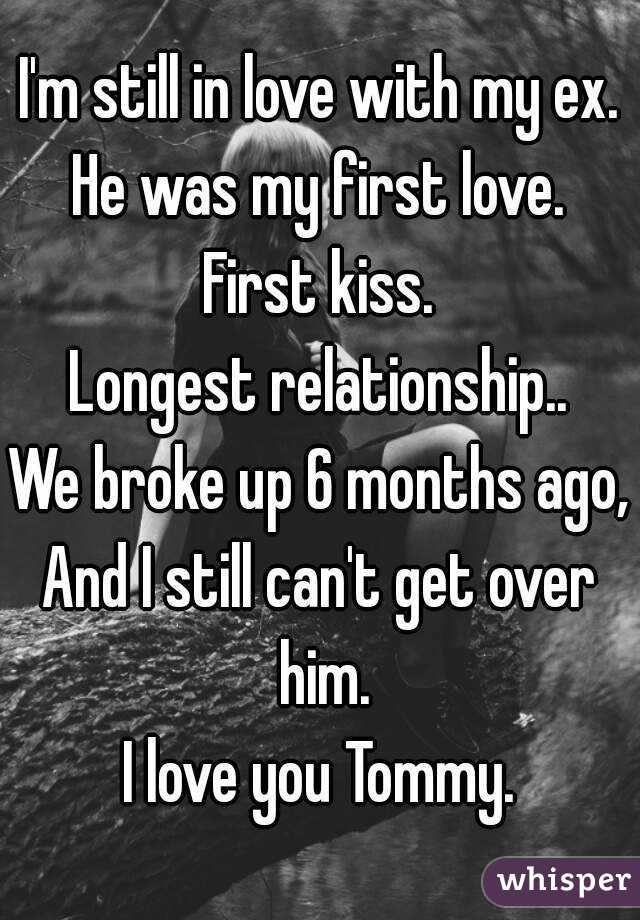 I'm still in love with my ex.
He was my first love.
First kiss.
Longest relationship..
We broke up 6 months ago,
And I still can't get over him.
I love you Tommy.