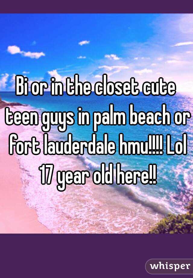 Bi or in the closet cute teen guys in palm beach or fort lauderdale hmu!!!! Lol 17 year old here!!