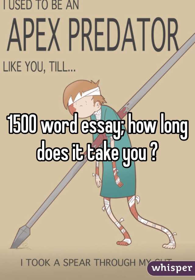 1500 word essay; how long does it take you ? 