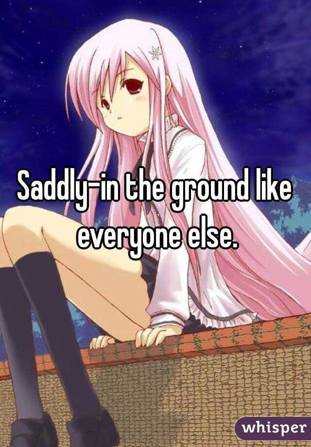 Saddly-in the ground like everyone else.