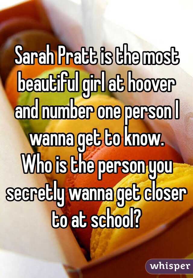 Sarah Pratt is the most beautiful girl at hoover and number one person I wanna get to know. 
Who is the person you secretly wanna get closer to at school?