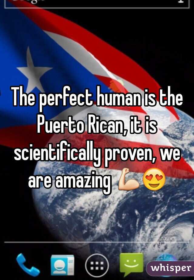 The perfect human is the Puerto Rican, it is scientifically proven, we are amazing 💪😍 