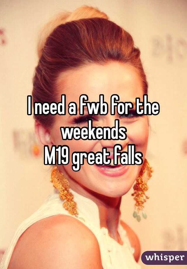 I need a fwb for the weekends 
M19 great falls 