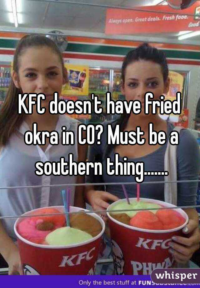 KFC doesn't have fried okra in CO? Must be a southern thing.......