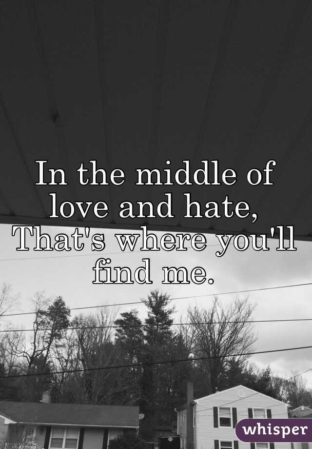 In the middle of love and hate,
That's where you'll find me.