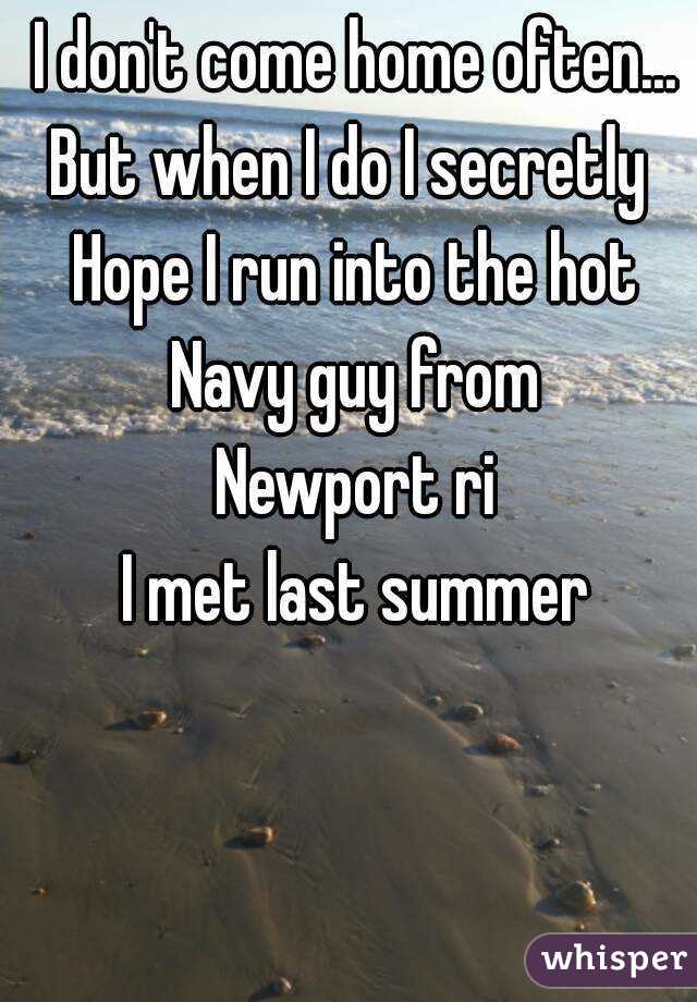 I don't come home often...
But when I do I secretly 
Hope I run into the hot
Navy guy from
Newport ri
I met last summer