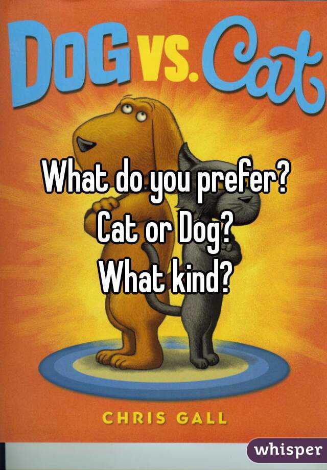 What do you prefer?
Cat or Dog?
What kind?