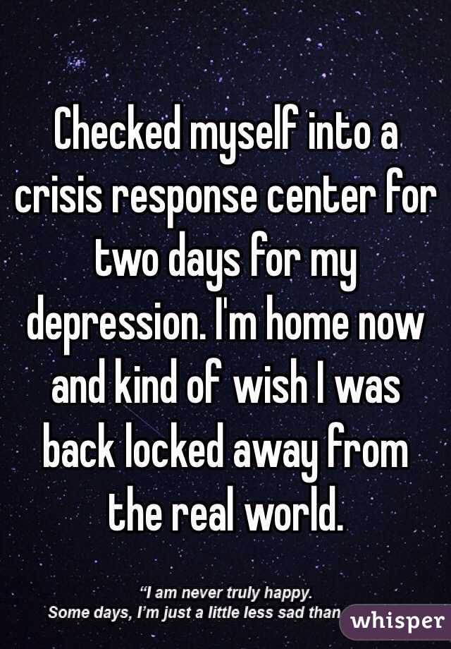 Checked myself into a crisis response center for two days for my depression. I'm home now and kind of wish I was back locked away from the real world. 