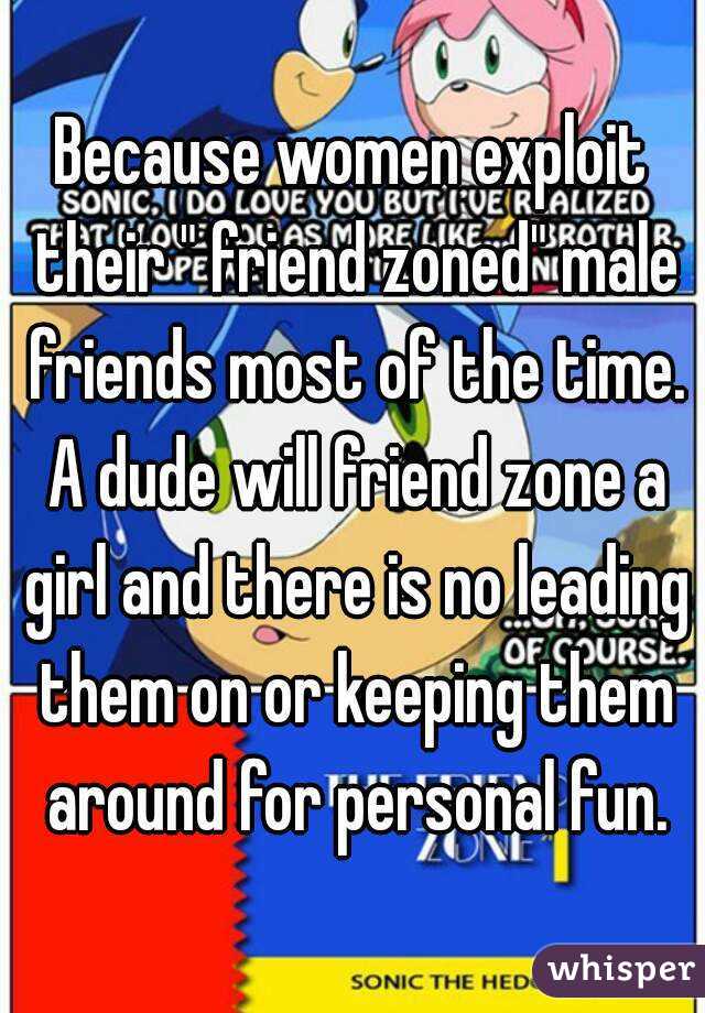 Because women exploit their " friend zoned" male friends most of the time. A dude will friend zone a girl and there is no leading them on or keeping them around for personal fun.