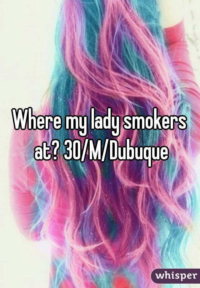 Where my lady smokers at? 30/M/Dubuque