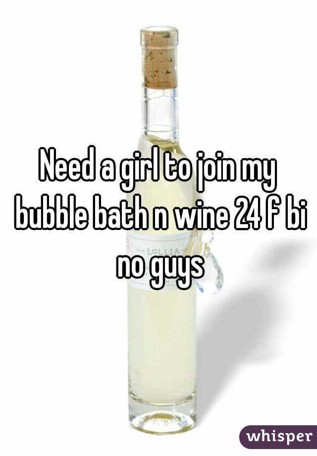 Need a girl to join my bubble bath n wine 24 f bi no guys