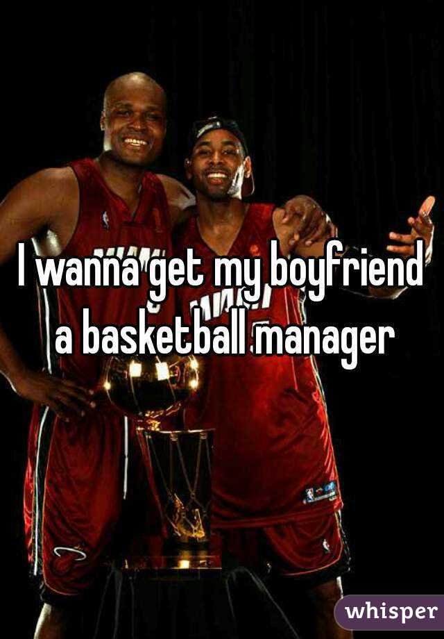 I wanna get my boyfriend a basketball manager