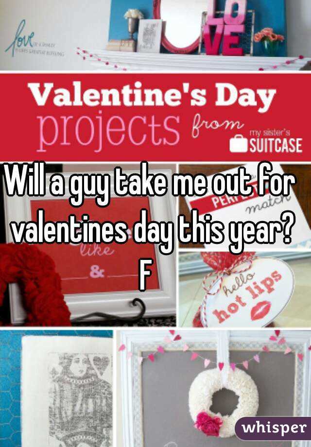 Will a guy take me out for valentines day this year?
F 