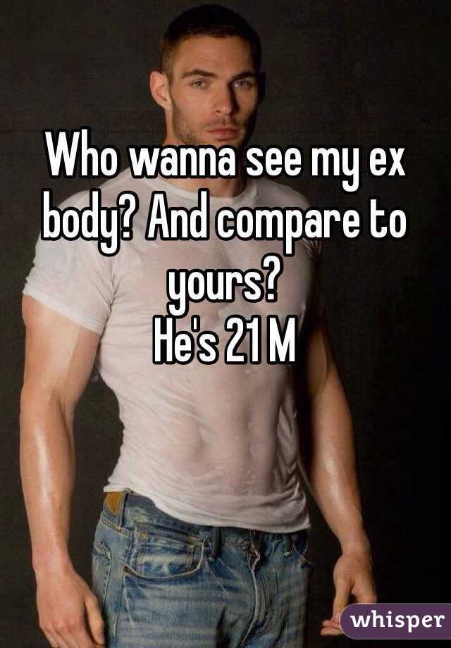 Who wanna see my ex body? And compare to yours?
He's 21 M