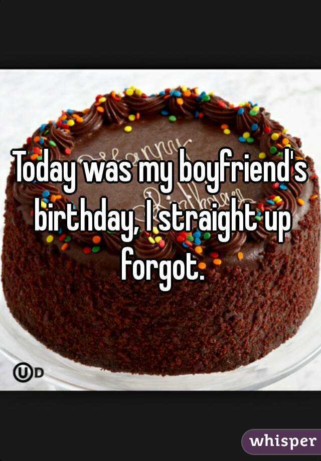 Today was my boyfriend's birthday, I straight up forgot.