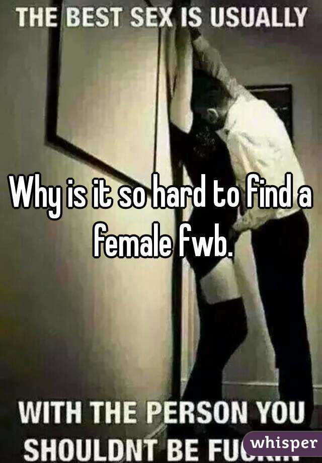 Why is it so hard to find a female fwb.