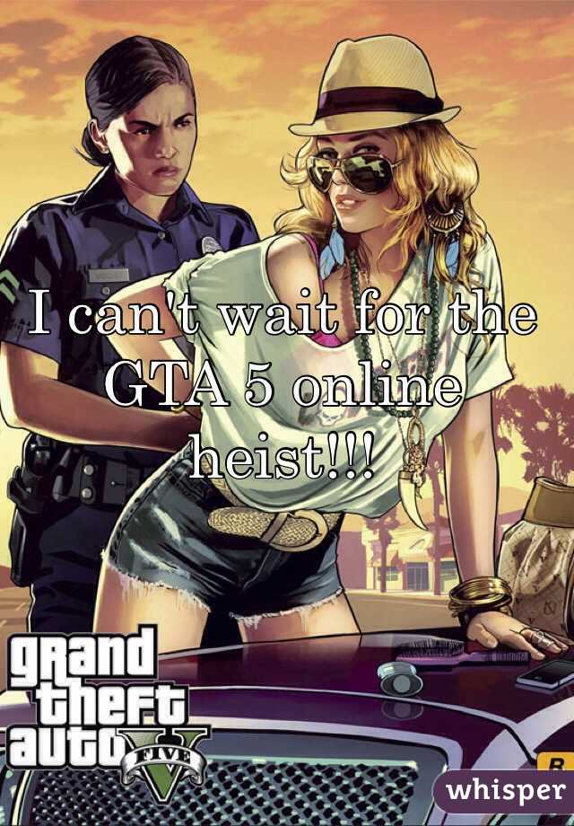 I can't wait for the GTA 5 online heist!!!