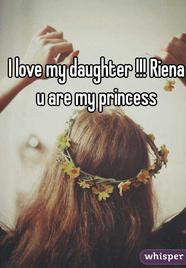 I love my daughter !!! Riena u are my princess 