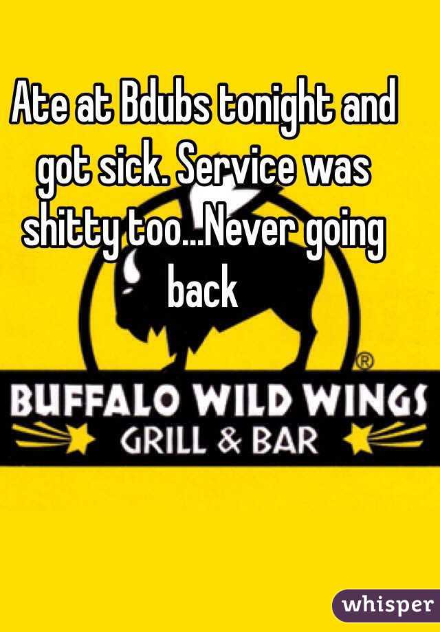 Ate at Bdubs tonight and got sick. Service was shitty too...Never going back